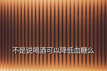 不是說(shuō)喝酒可以降低血糖么