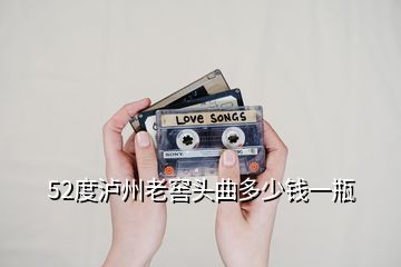 52度瀘州老窖頭曲多少錢一瓶