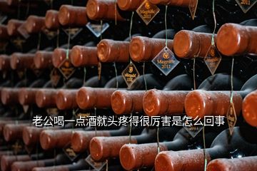 老公喝一點(diǎn)酒就頭疼得很厲害是怎么回事