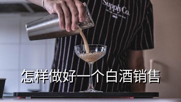 怎樣做好一個(gè)白酒銷售