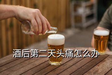 酒后第二天頭痛怎么辦