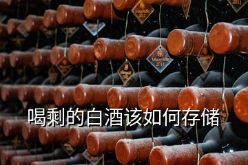 喝剩的白酒該如何存儲