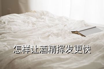 怎樣讓酒精揮發(fā)更快