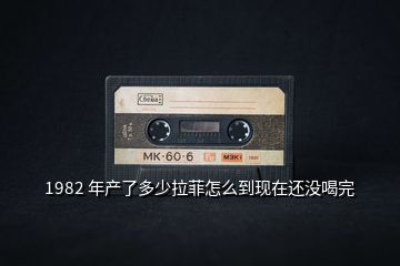 1982 年產(chǎn)了多少拉菲怎么到現(xiàn)在還沒喝完