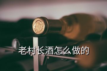 老村長酒怎么做的