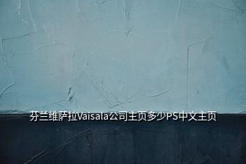 芬蘭維薩拉Vaisala公司主頁多少PS中文主頁