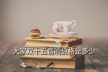 大家雙十五音響價(jià)格是多少