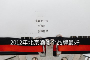 2012年北京酒哪個(gè)品牌最好