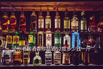 瀘州老窖酒香珍品酒52度多少錢(qián)一斤