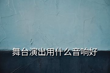 舞臺(tái)演出用什么音響好