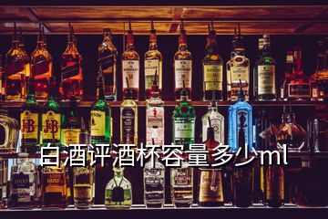 白酒評酒杯容量多少ml