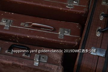 happiness yard golden clas51c 2019DW紅酒多少錢(qián)