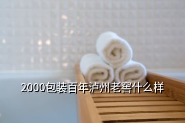 2000包裝百年瀘州老窖什么樣