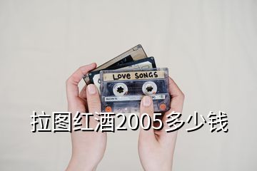 拉圖紅酒2005多少錢