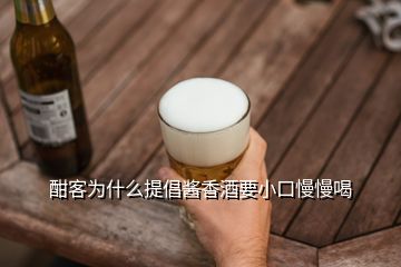 酣客為什么提倡醬香酒要小口慢慢喝