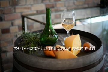 你好 可不可以推薦 幾款性價比高的紅酒 300以內 的 謝謝了