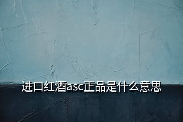 進口紅酒asc正品是什么意思