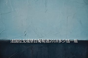 法國拉戈城堡白葡萄酒2018多少錢一瓶