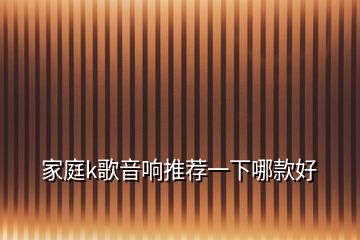 家庭k歌音響推薦一下哪款好