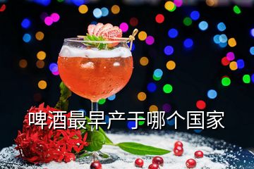 啤酒最早產(chǎn)于哪個(gè)國家