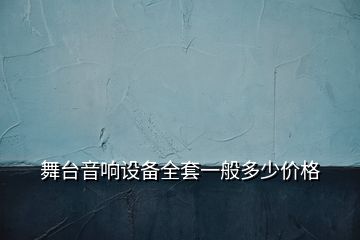 舞臺(tái)音響設(shè)備全套一般多少價(jià)格