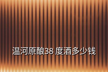 溫河原釀38 度酒多少錢