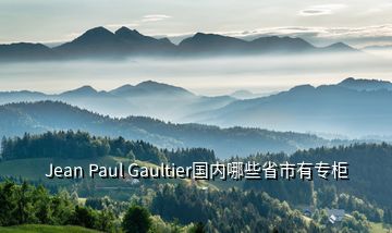 Jean Paul Gaultier國內(nèi)哪些省市有專柜