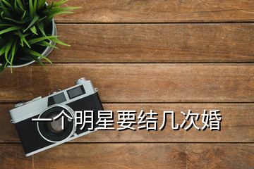 一個(gè)明星要結(jié)幾次婚