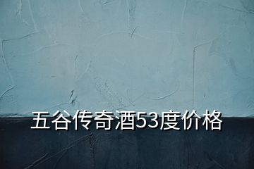 五谷傳奇酒53度價格