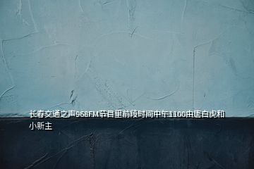 長春交通之聲968FM節(jié)目里前段時間中午1100由唐白虎和小新主