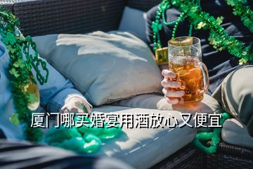 廈門哪買婚宴用酒放心又便宜