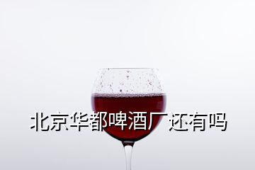 北京華都啤酒廠還有嗎