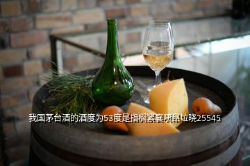 我國茅臺(tái)酒的酒度為53度是指櫚緊襄咦昂垃曉25545