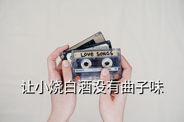 讓小燒白酒沒有曲子味