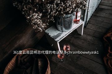 361度云南昆明總代理的電話是多chrainbowwtyask1