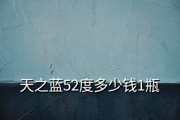 天之藍52度多少錢1瓶