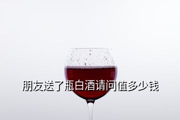 朋友送了瓶白酒請問值多少錢