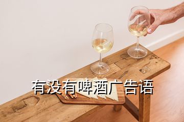 有沒(méi)有啤酒廣告語(yǔ)