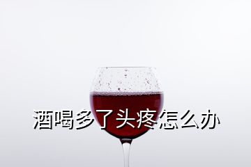 酒喝多了頭疼怎么辦