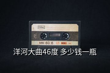 洋河大曲46度 多少錢一瓶