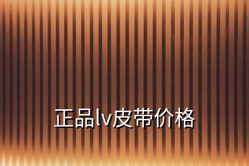 正品lv皮帶價(jià)格