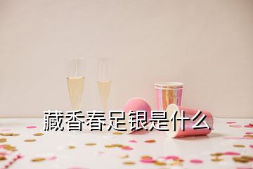 藏香春足銀是什么