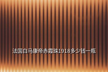 法國白馬康帝赤霞珠1918多少錢一瓶