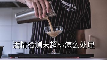 酒精檢測未超標怎么處理