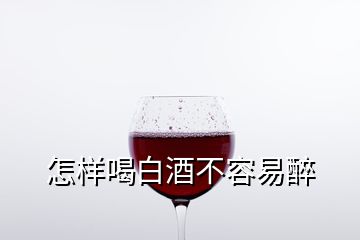 怎樣喝白酒不容易醉