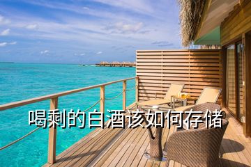 喝剩的白酒該如何存儲(chǔ)