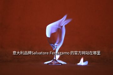 意大利品牌Salvatore Ferragamo 的官方網(wǎng)站在哪里