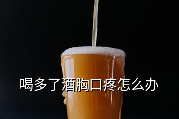 喝多了酒胸口疼怎么辦