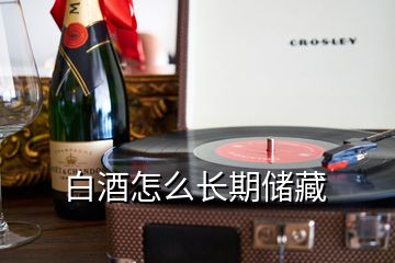 白酒怎么長期儲藏