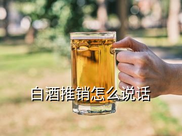 白酒推銷怎么說(shuō)話